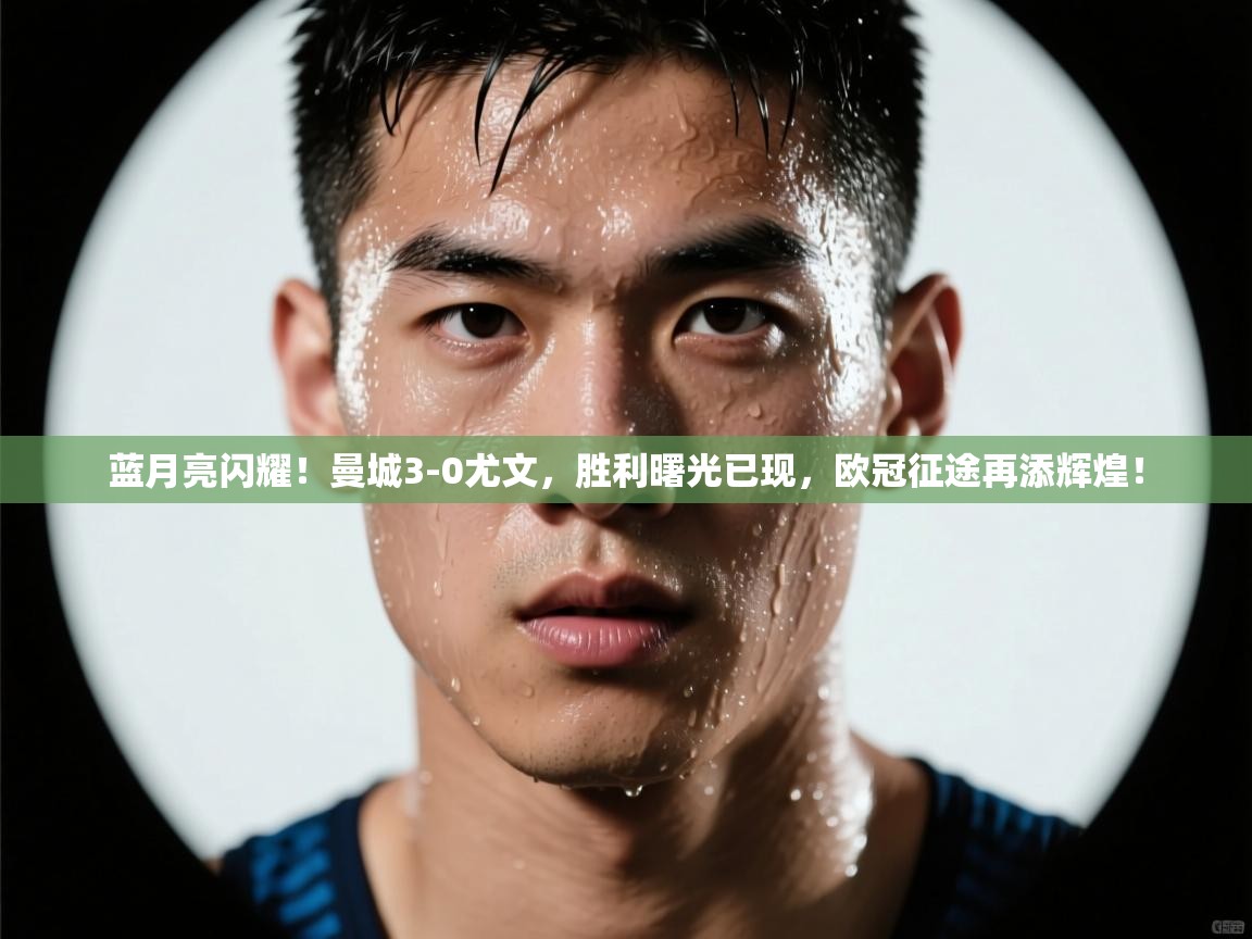 蓝月亮闪耀!曼城3-0尤文,胜利曙光已现,欧冠征途再添辉煌! 第2张