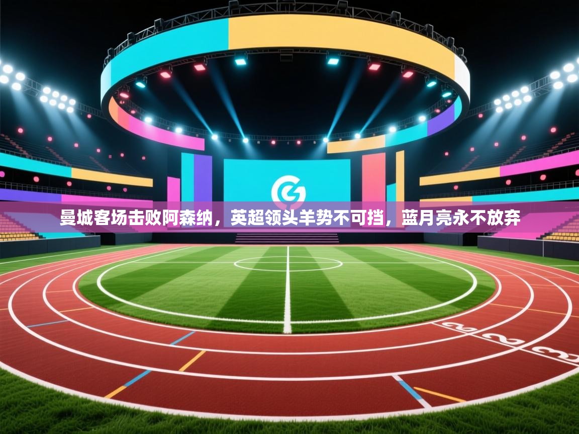 曼城客场击败阿森纳，英超领头羊势不可挡，蓝月亮永不放弃  第2张