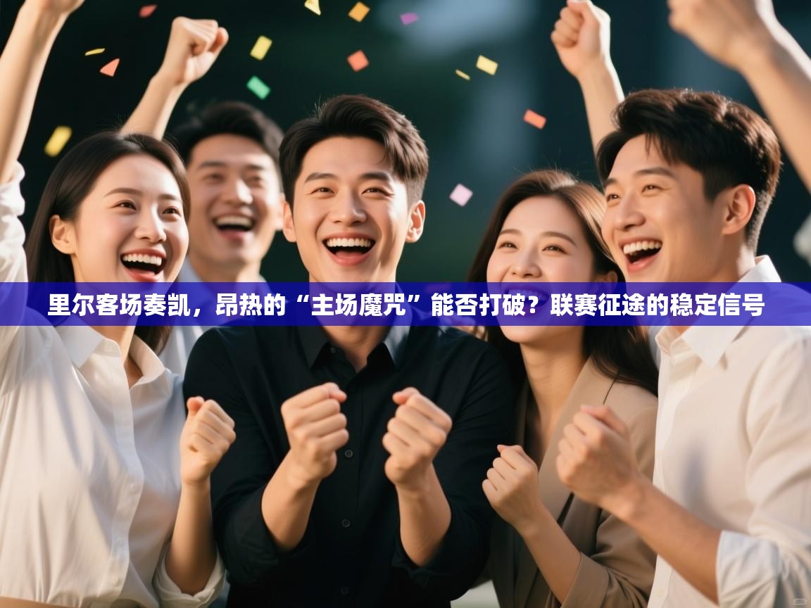 里尔客场奏凯,昂热的“主场魔咒”能否打破?联赛征途的稳定信号 第2张