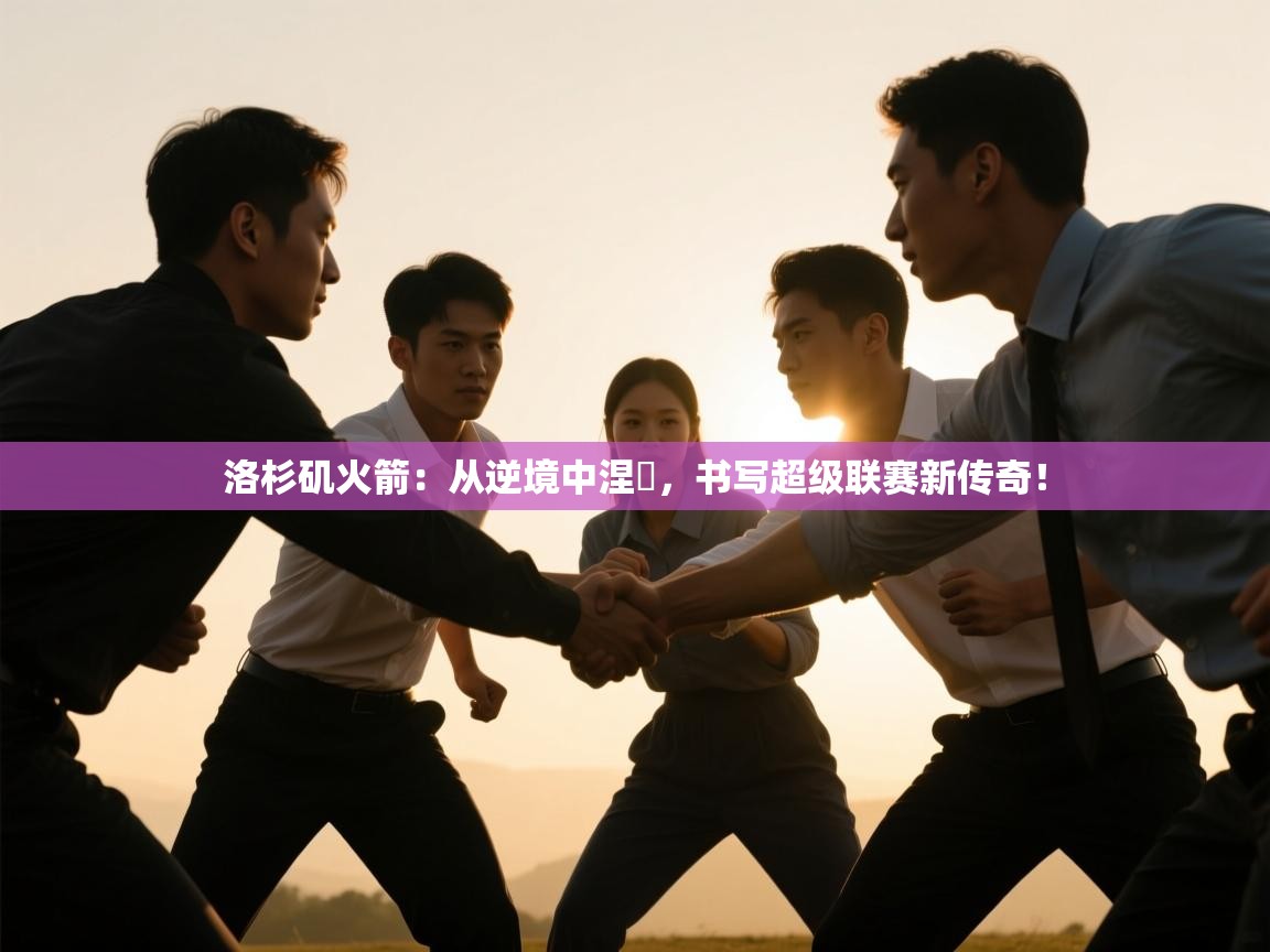 洛杉矶火箭：从逆境中涅槃，书写超级联赛新传奇！  第1张