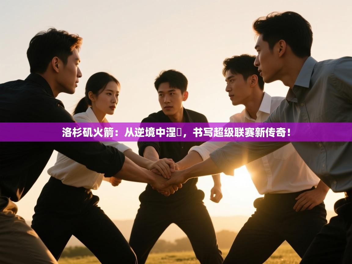 洛杉矶火箭：从逆境中涅槃，书写超级联赛新传奇！  第2张